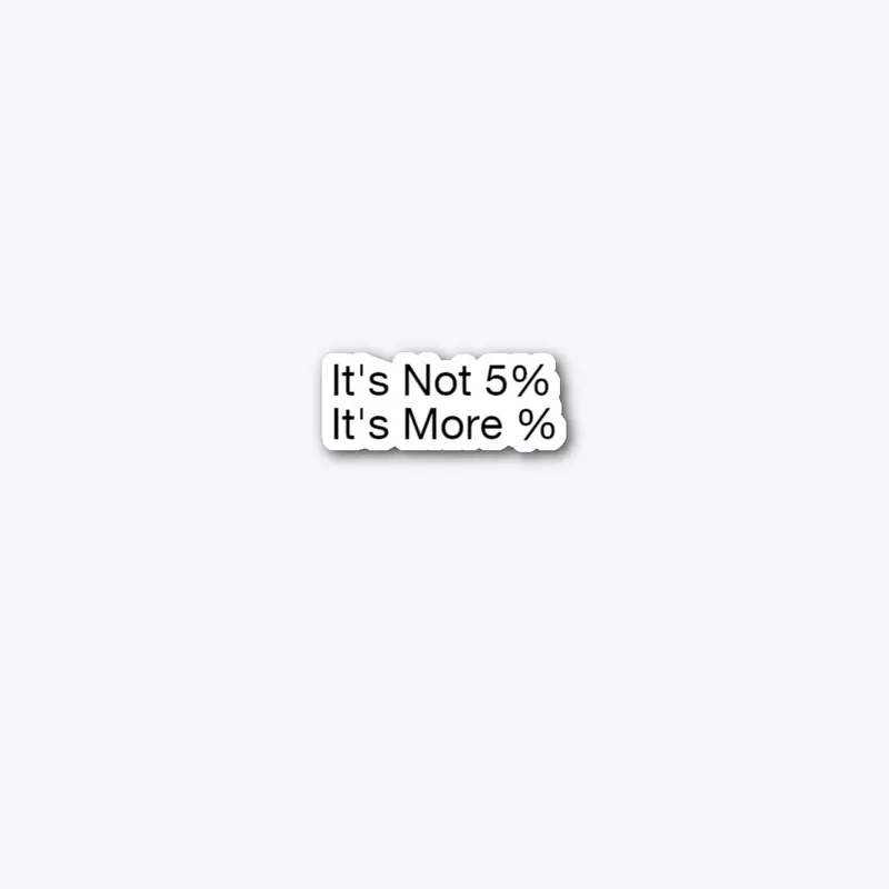 It's not 5%. It's more %